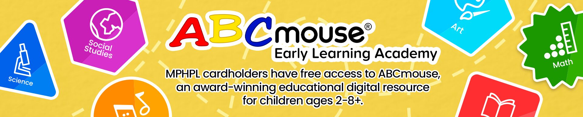 ‘ABCmouse Early Learning Academy MPHPL cardholders have free access to ABCmouse, an award-winning educational digital resource for children ages 2-8+.’