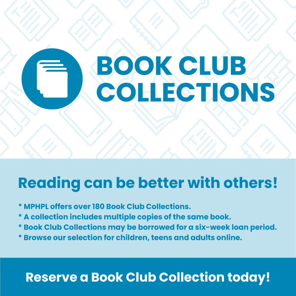 'Reading can be better with others! MPHPL offers over 180 Book Club Collections. A collection includes multiple copies of the same book. Book Club Collections may be borrowed for a six-week loan period. Browse our selection for children, teens and adults online. Reserve a Book Club Collection today! Learn more at www.mphpl.org/book-club-collections'