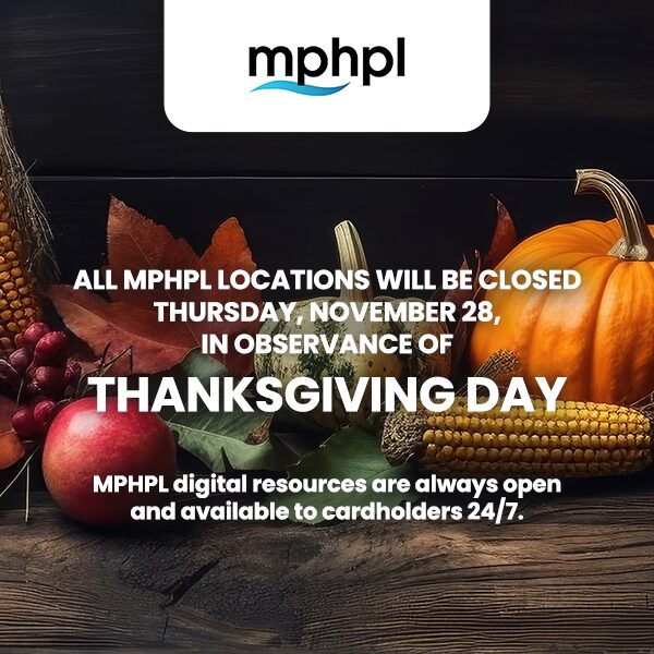 ‘All MPHPL locations will be closed Thursday, November 28, in observance of Thanksgiving Day. MPHPL digital resources are always open and available to cardholders 24/7.’