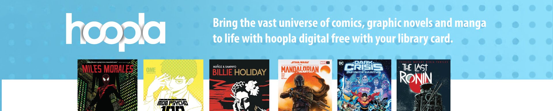 Covers of popular comic books, graphic novels, manga and the hoopla logo. ‘Bring the vast universe of comics, graphic novels and manga to life with hoopla digital free with your library card.’