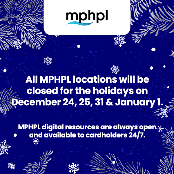 'All MPHPL locations will be closed for the holidays on December 24, 25, 31 & January 1. MPHPL digital resources are always open and available to cardholders 24/7.'