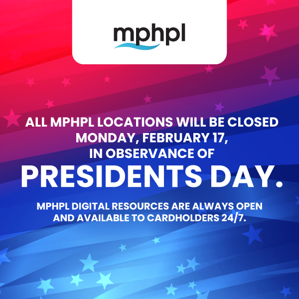 ‘All MPHPL locations will be closed on Monday, February 17, in observance of Presidents Day. MPHPL digital resources are always open and available to cardholders 24/7.