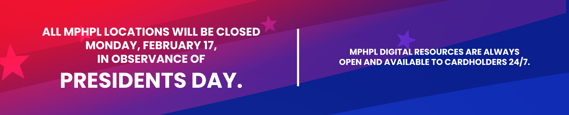 ‘All MPHPL locations will be closed on Monday, February 17, in observance of Presidents Day. MPHPL digital resources are always open and available to cardholders 24/7.