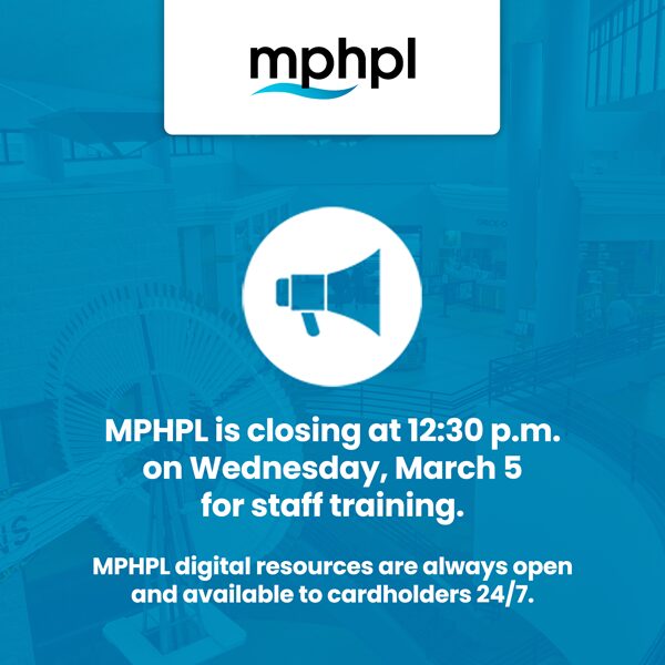 ‘MPHPL is closing at 12:30 p.m. on Wednesday, March 5 for staff training. MPHPL digital resources are always open and available to cardholders 24/7.’