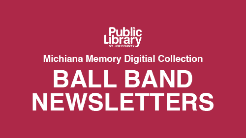 White text on a maroon background reads: “Public Library St. Joe County. Michiana Memory Digital Collection. BALL BAND NEWSLETTERS.”.